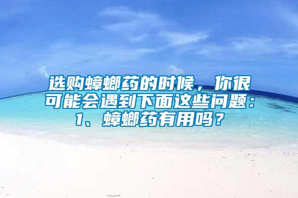 選購蟑螂藥的時候，你很可能會遇到下面這些問題：1、蟑螂藥有用嗎？