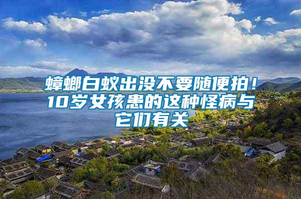 蟑螂白蟻出沒不要隨便拍！10歲女孩患的這種怪病與它們有關