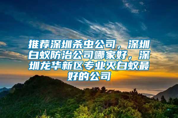 推薦深圳殺蟲公司，深圳白蟻防治公司哪家好，深圳龍華新區專業滅白蟻最好的公司