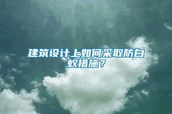 建筑設計上如何采取防白蟻措施？