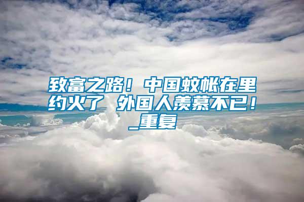 致富之路！中國(guó)蚊帳在里約火了 外國(guó)人羨慕不已！_重復(fù)