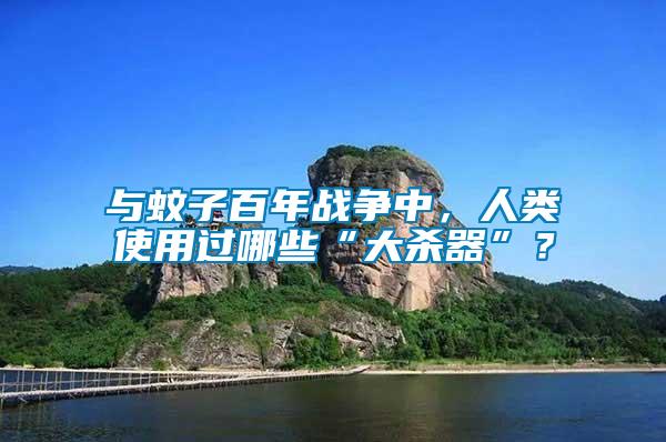 與蚊子百年戰(zhàn)爭(zhēng)中，人類使用過哪些“大殺器”？