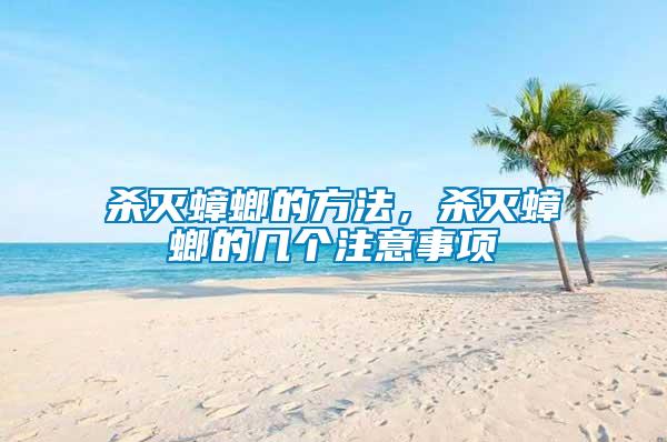 殺滅蟑螂的方法，殺滅蟑螂的幾個(gè)注意事項(xiàng)