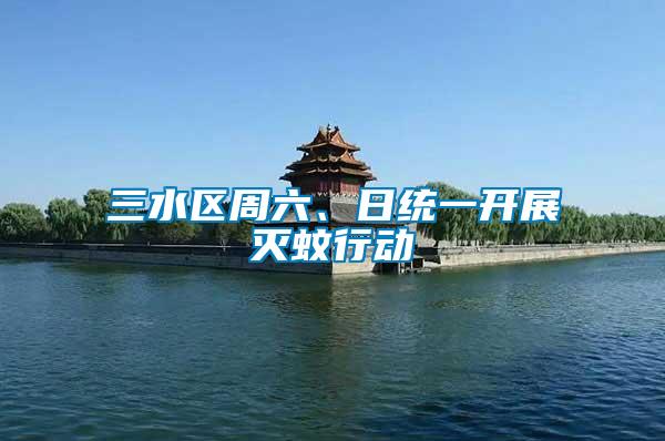 三水區周六、日統一開展滅蚊行動