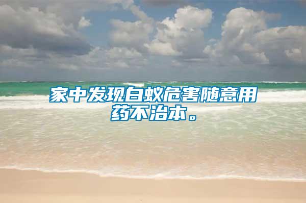 家中發現白蟻危害隨意用藥不治本。