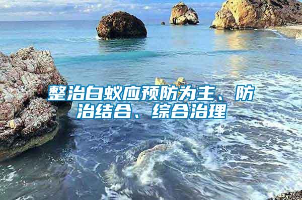 整治白蟻應預防為主、防治結合、綜合治理
