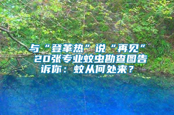 與“登革熱”說(shuō)“再見(jiàn)” 20張專(zhuān)業(yè)蚊蟲(chóng)勘查圖告訴你：蚊從何處來(lái)？
