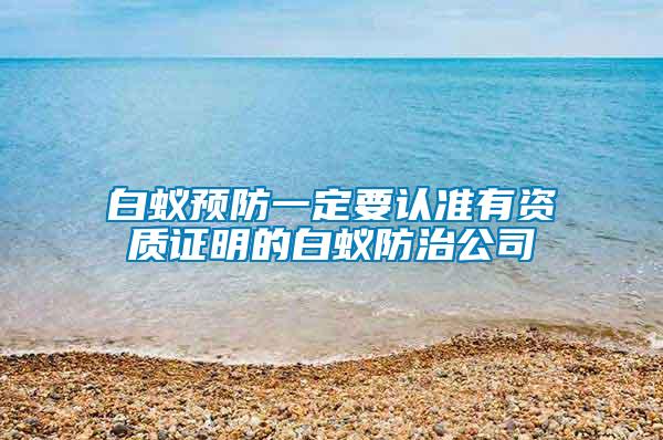 白蟻預防一定要認準有資質(zhì)證明的白蟻防治公司