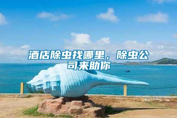 酒店除蟲找哪里，除蟲公司來助你