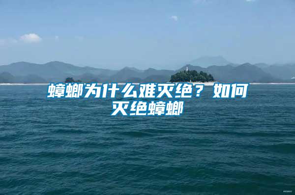 蟑螂為什么難滅絕？如何滅絕蟑螂