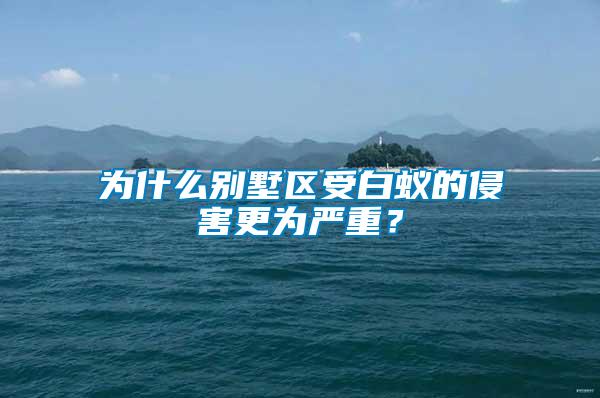 為什么別墅區受白蟻的侵害更為嚴重？