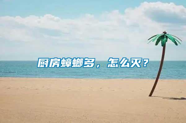 廚房蟑螂多，怎么滅？