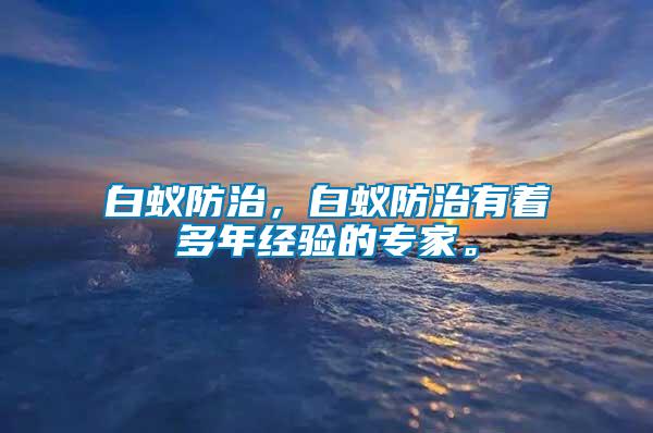白蟻防治，白蟻防治有著多年經(jīng)驗的專家。