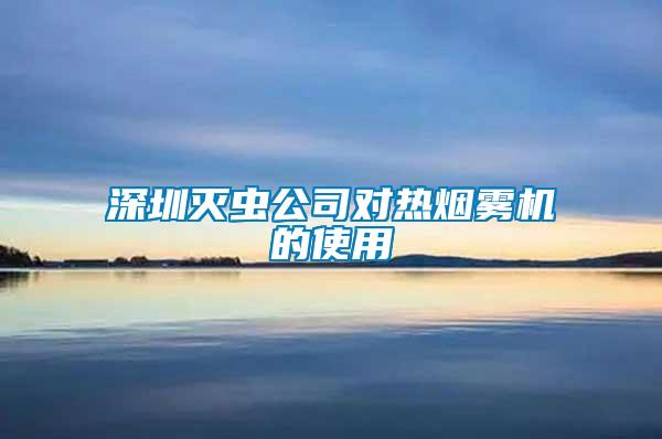 深圳滅蟲(chóng)公司對(duì)熱煙霧機(jī)的使用
