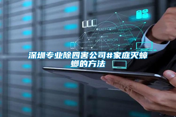 深圳專業除四害公司#家庭滅蟑螂的方法