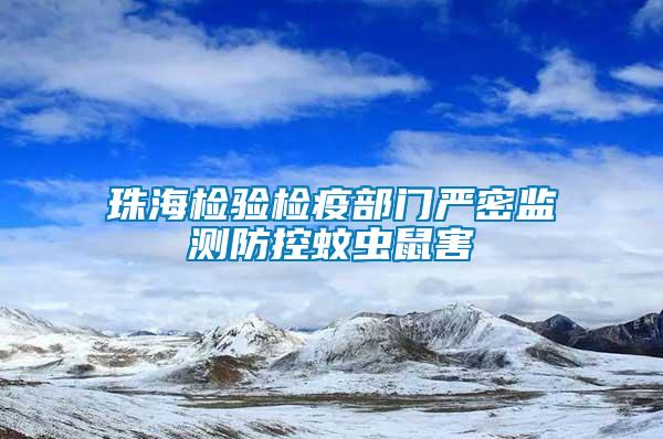 珠海檢驗(yàn)檢疫部門嚴(yán)密監(jiān)測(cè)防控蚊蟲鼠害