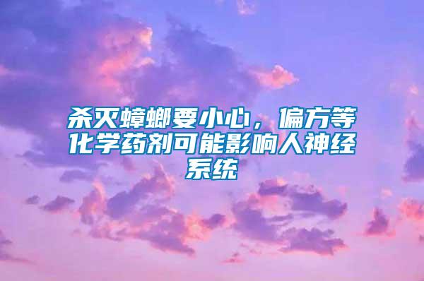 殺滅蟑螂要小心，偏方等化學(xué)藥劑可能影響人神經(jīng)系統(tǒng)