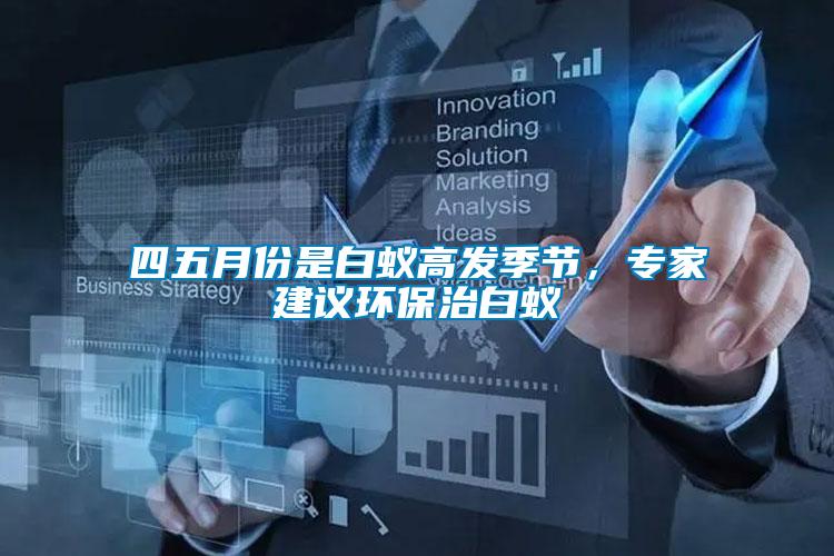 四五月份是白蟻高發季節，專家建議環保治白蟻