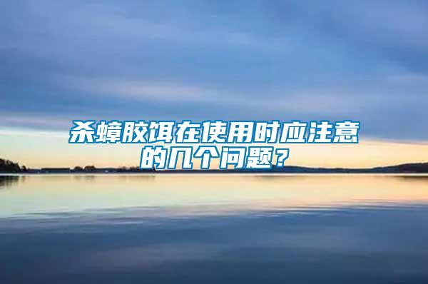 殺蟑膠餌在使用時應(yīng)注意的幾個問題？
