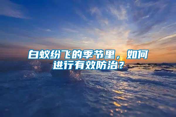 白蟻紛飛的季節(jié)里，如何進(jìn)行有效防治？
