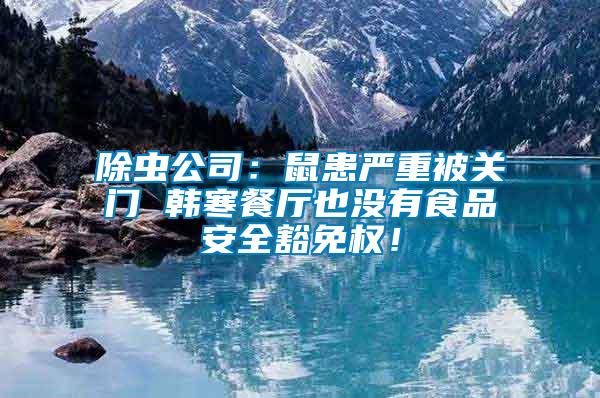 除蟲公司：鼠患嚴(yán)重被關(guān)門 韓寒餐廳也沒有食品安全豁免權(quán)！