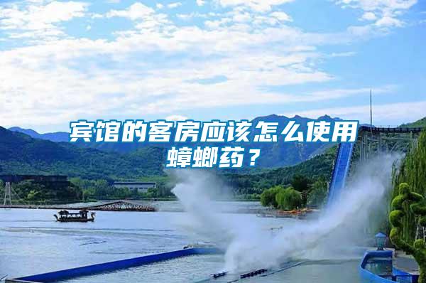 賓館的客房應(yīng)該怎么使用蟑螂藥？
