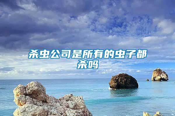 殺蟲公司是所有的蟲子都殺嗎