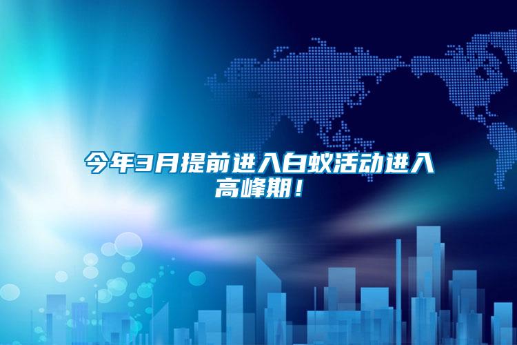 今年3月提前進入白蟻活動進入高峰期！