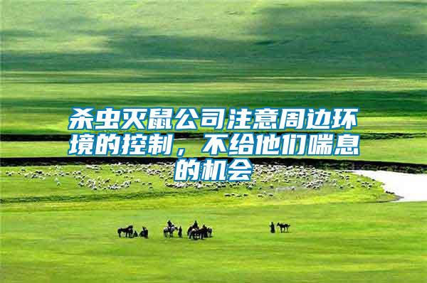 殺蟲滅鼠公司注意周邊環(huán)境的控制，不給他們喘息的機(jī)會(huì)