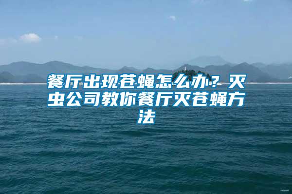 餐廳出現蒼蠅怎么辦？滅蟲公司教你餐廳滅蒼蠅方法