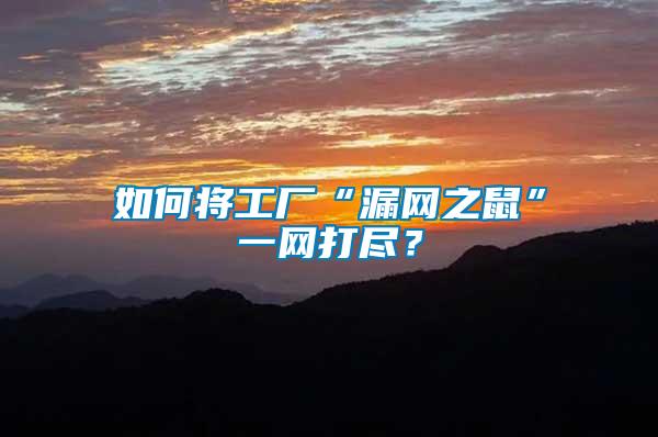 如何將工廠“漏網(wǎng)之鼠”一網(wǎng)打盡？