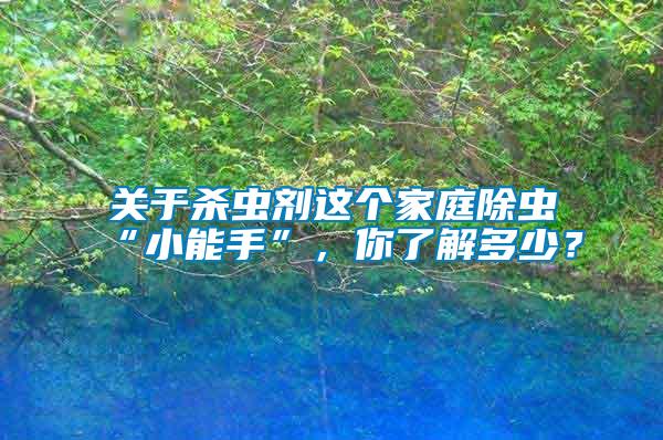 關于殺蟲劑這個家庭除蟲“小能手”，你了解多少？