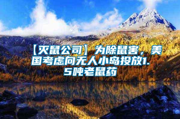 【滅鼠公司】為除鼠害，美國(guó)考慮向無(wú)人小島投放1.5噸老鼠藥