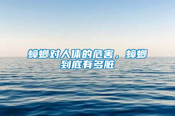 蟑螂對人體的危害，蟑螂到底有多臟