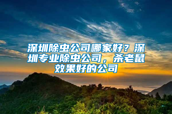 深圳除蟲公司哪家好?深圳專業(yè)除蟲公司,殺老鼠效果好的公司