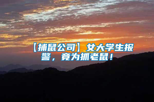 【捕鼠公司】女大學(xué)生報(bào)警，竟為抓老鼠！