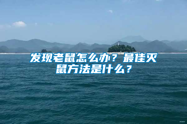 發現老鼠怎么辦？最佳滅鼠方法是什么？