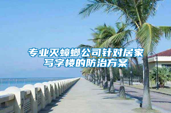 專業滅蟑螂公司針對居家寫字樓的防治方案