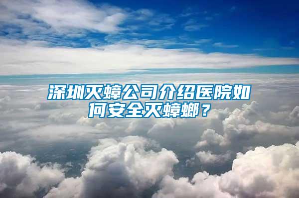 深圳滅蟑公司介紹醫院如何安全滅蟑螂？