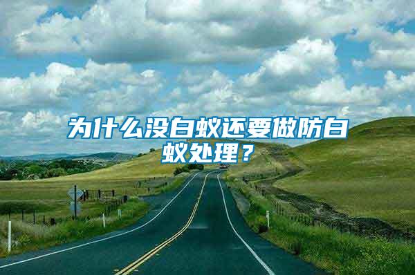 為什么沒白蟻還要做防白蟻處理？