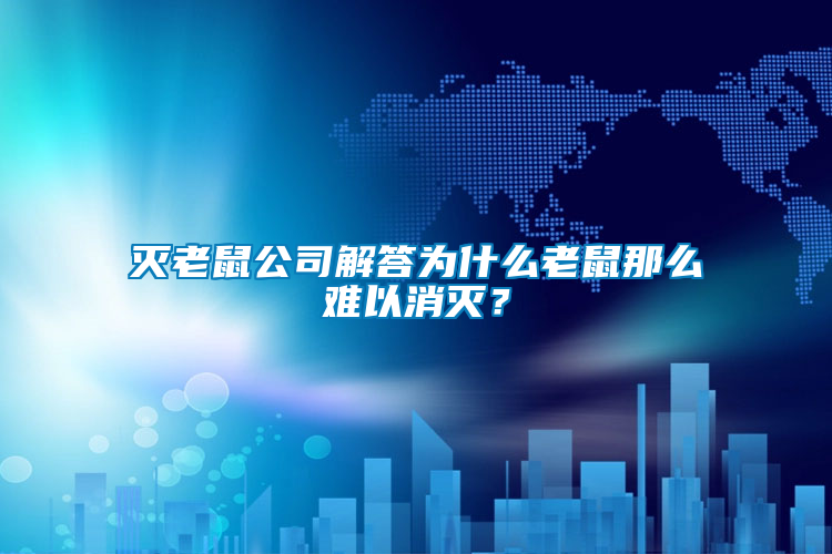 滅老鼠公司解答為什么老鼠那么難以消滅？