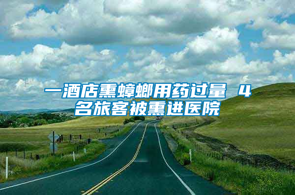 一酒店熏蟑螂用藥過(guò)量 4名旅客被熏進(jìn)醫(yī)院