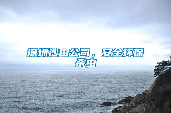 深圳沙蟲(chóng)公司，安全環(huán)保殺蟲(chóng)