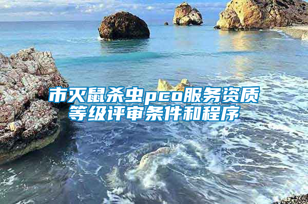 市滅鼠殺蟲(chóng)pco服務(wù)資質(zhì)等級(jí)評(píng)審條件和程序