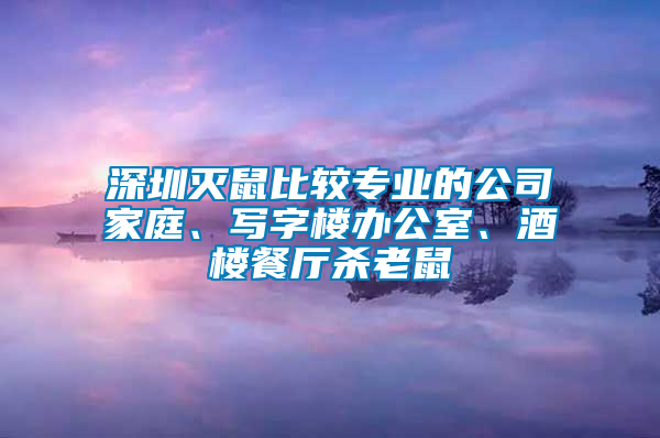 深圳滅鼠比較專業的公司家庭、寫字樓辦公室、酒樓餐廳殺老鼠