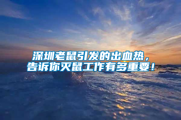 深圳老鼠引發的出血熱，告訴你滅鼠工作有多重要！