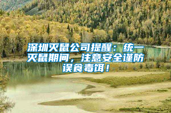 深圳滅鼠公司提醒：統一滅鼠期間，注意安全謹防誤食毒餌！