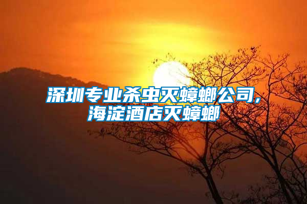 深圳專業殺蟲滅蟑螂公司,海淀酒店滅蟑螂