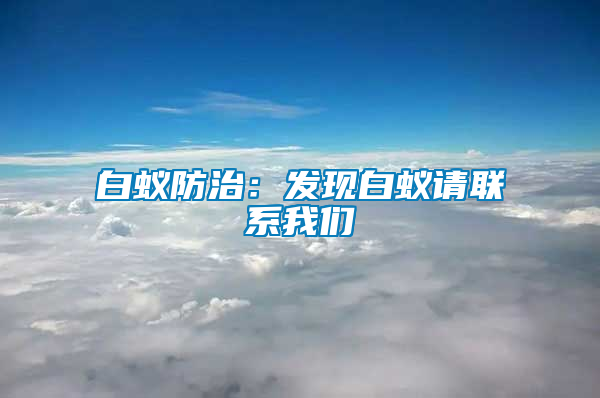 白蟻防治：發現白蟻請聯系我們