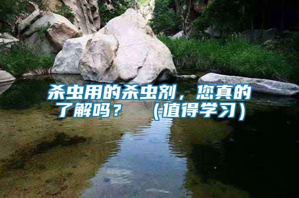殺蟲用的殺蟲劑，您真的了解嗎？ （值得學習）